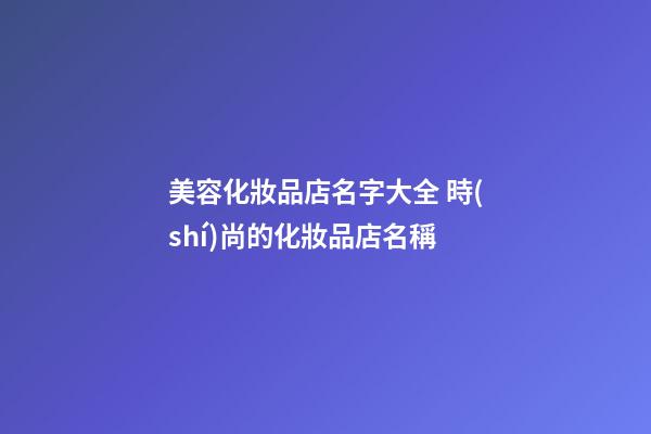 美容化妝品店名字大全 時(shí)尚的化妝品店名稱-第1張-店鋪起名-玄機(jī)派